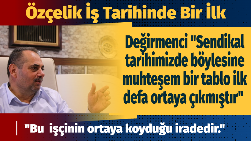 Değirmenci “Sendikal tarihimizde böylesine muhteşem bir tablo ilk defa ortaya çıkmıştır"