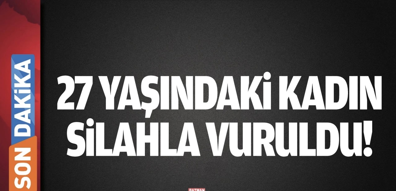 Batman'da 27 yaşındaki kadın, silahla vuruldu!
